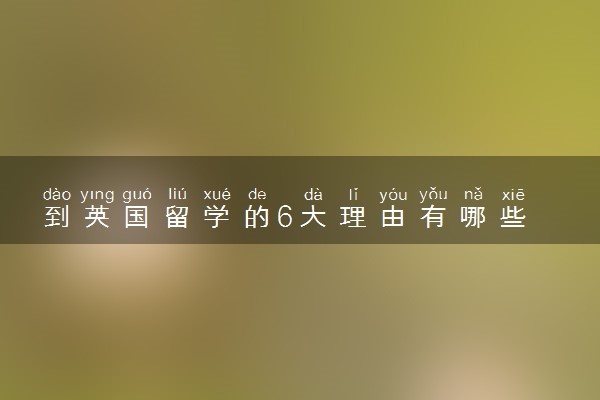 到英国留学的6大理由有哪些 需要解决的问题