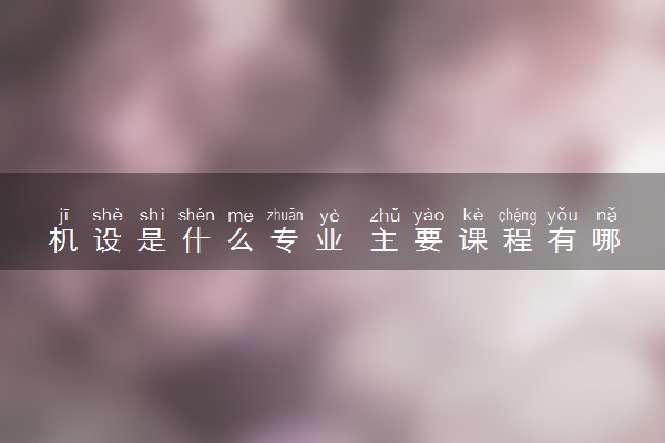 机设是什么专业 主要课程有哪些