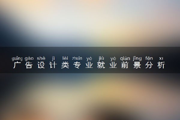 广告设计类专业就业前景分析 毕业能做什么工作