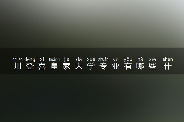 川登喜皇家大学专业有哪些 什么专业好