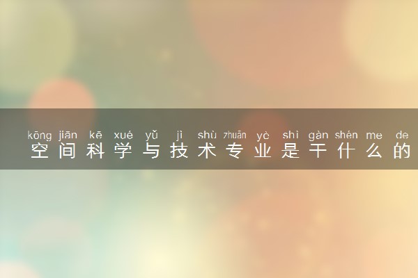 空间科学与技术专业是干什么的 就业前景如何