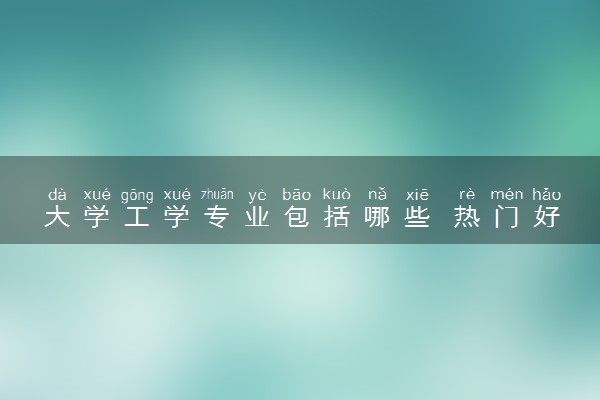大学工学专业包括哪些 热门好就业的专业盘点