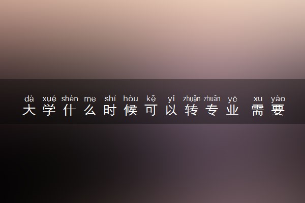 大学什么时候可以转专业 需要满足哪些条件