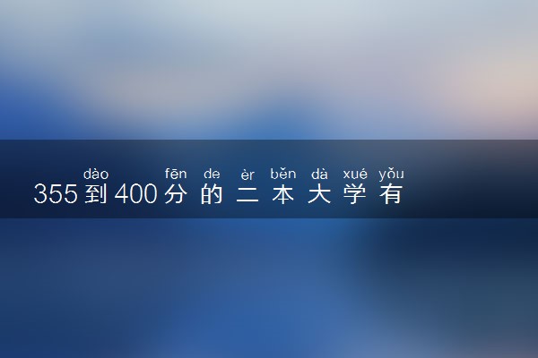 355到400分的二本大学有哪些 怎么填报志愿