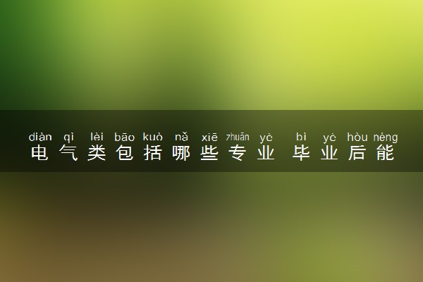 电气类包括哪些专业 毕业后能做什么工作
