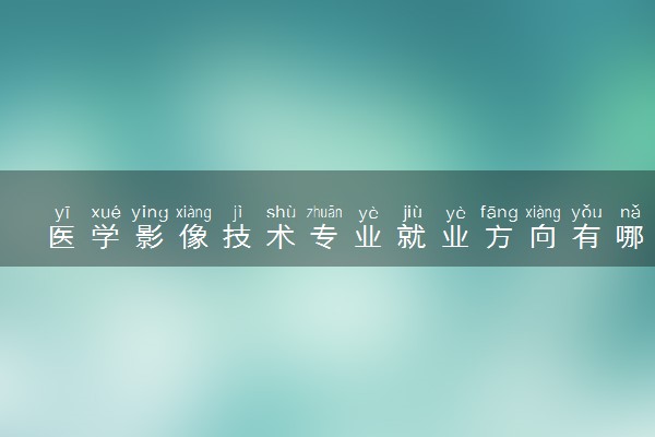 医学影像技术专业就业方向有哪些 能进医院吗