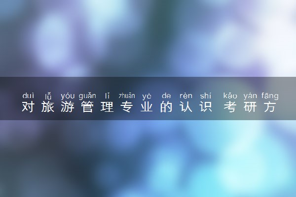 对旅游管理专业的认识 考研方向有哪些