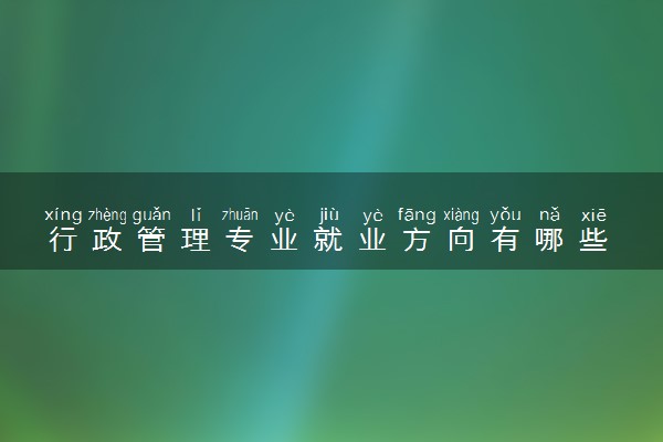 行政管理专业就业方向有哪些 能不能考公务员
