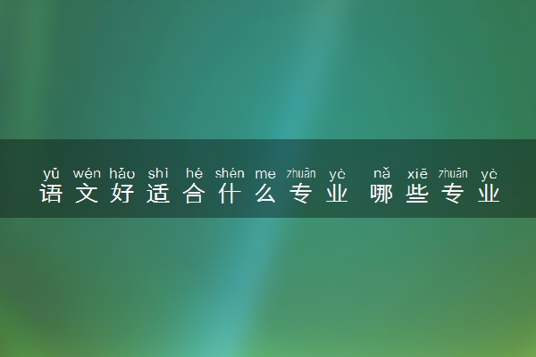语文好适合什么专业 哪些专业推荐报考