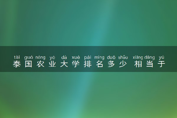 泰国农业大学排名多少 相当于国内什么大学
