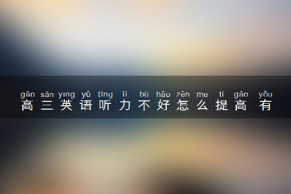 高三英语听力不好怎么提高 有什么学习方法