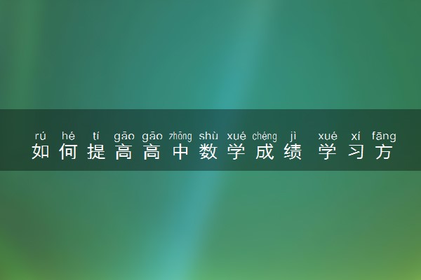 如何提高高中数学成绩 学习方法技巧有哪些