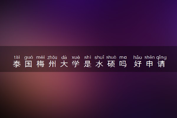 泰国梅州大学是水硕吗 好申请吗