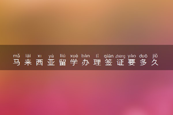 马来西亚留学办理签证要多久 需要哪些材料