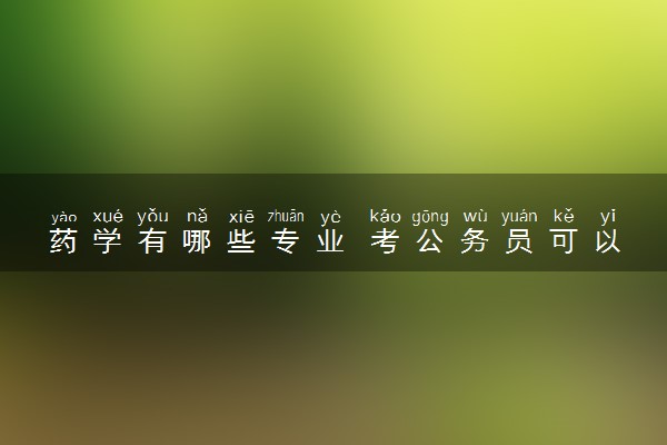 药学有哪些专业 考公务员可以报什么职位