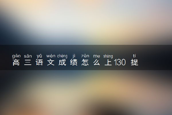 高三语文成绩怎么上130 提分策略有哪些