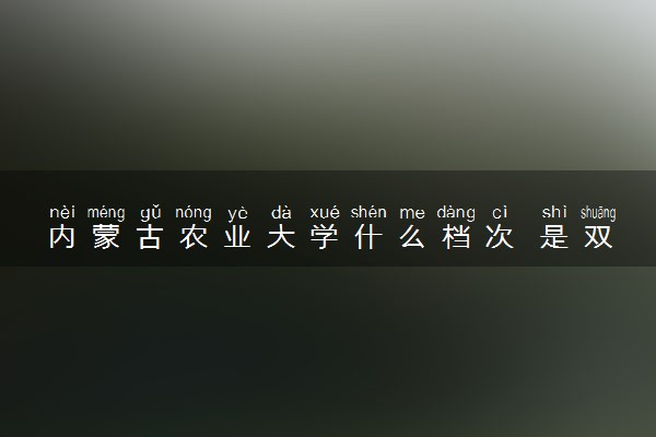 内蒙古农业大学什么档次 是双一流大学吗