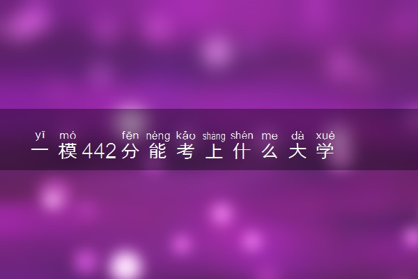 一模442分能考上什么大学 如何填报志愿