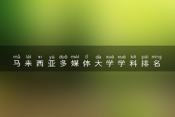 马来西亚多媒体大学学科排名 哪个学科好就业