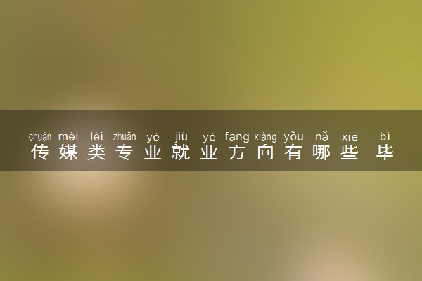 传媒类专业就业方向有哪些 毕业就业情况如何