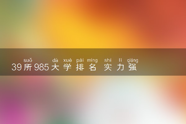 39所985大学排名 实力强的院校推荐
