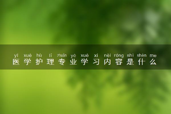 医学护理专业学习内容是什么 毕业后好就业吗