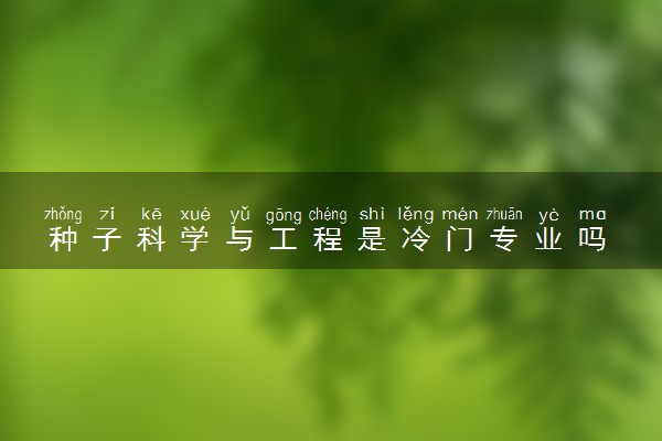 种子科学与工程是冷门专业吗 毕业后能做什么