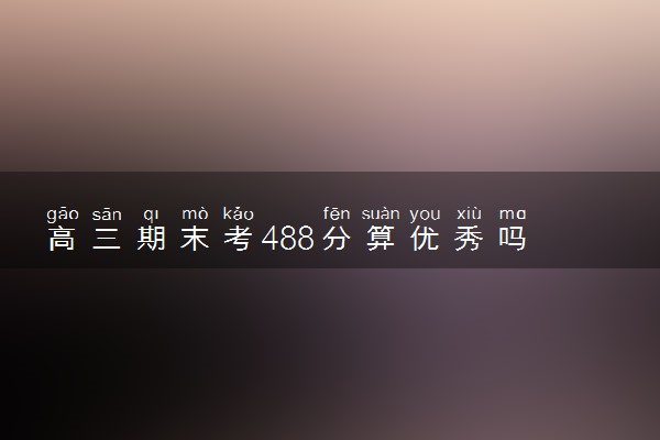 高三期末考488分算优秀吗 如何提高成绩