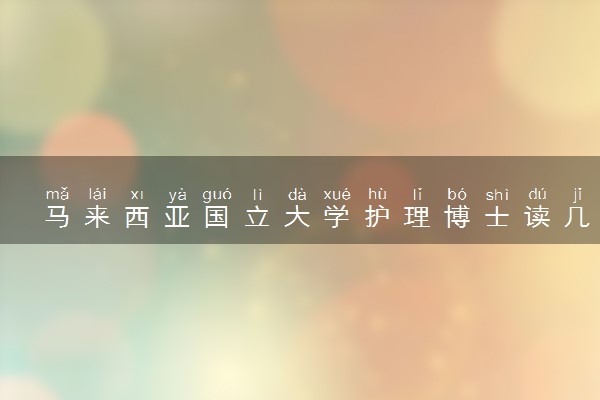 马来西亚国立大学护理博士读几年 好毕业吗