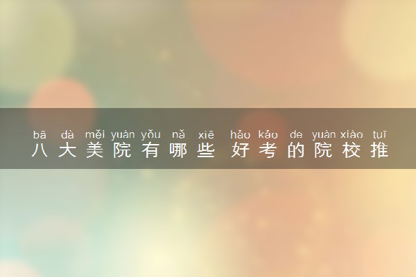 八大美院有哪些 好考的院校推荐