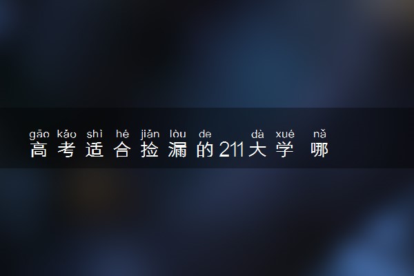 高考适合捡漏的211大学 哪些院校比较好考