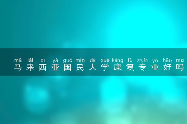 马来西亚国民大学康复专业好吗 值得读吗
