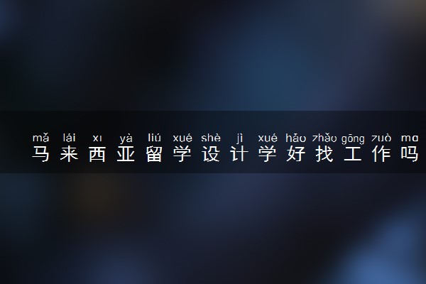 马来西亚留学设计学好找工作吗 有前途吗