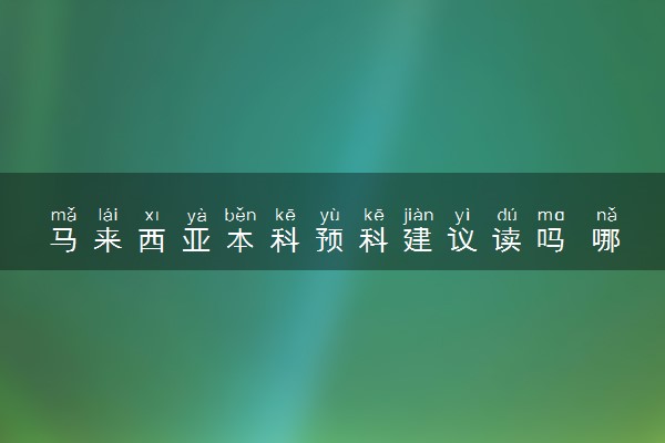 马来西亚本科预科建议读吗 哪个大学好