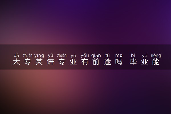 大专英语专业有前途吗 毕业能做什么