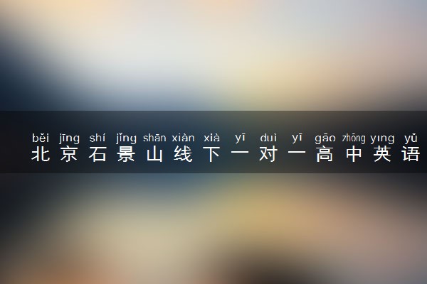北京石景山线下一对一高中英语老师推荐