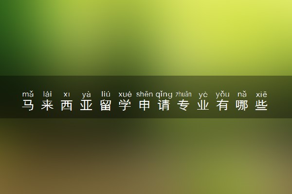 马来西亚留学申请专业有哪些 什么专业好
