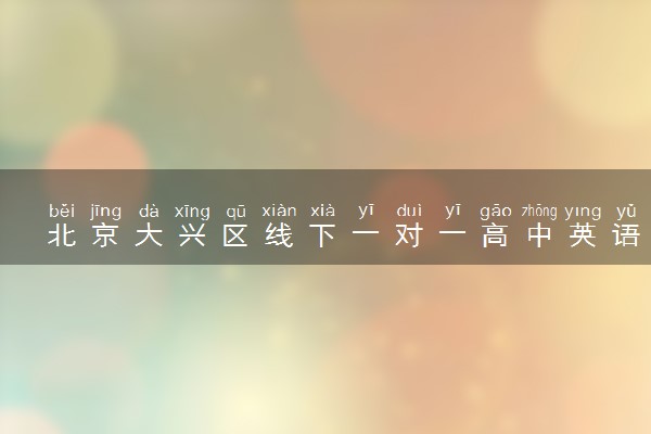北京大兴区线下一对一高中英语老师推荐