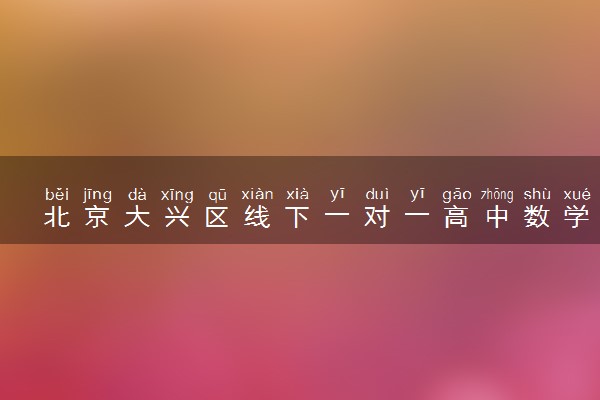 北京大兴区线下一对一高中数学老师推荐