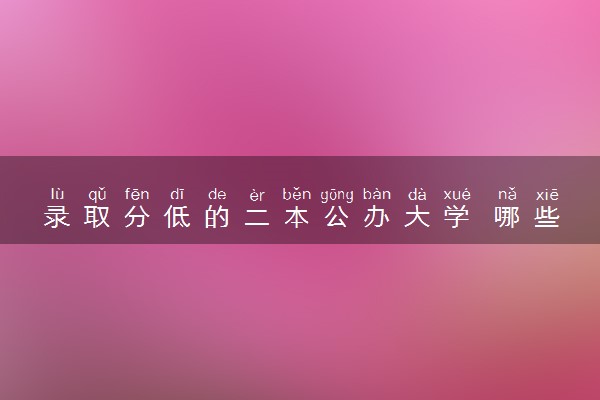 录取分低的二本公办大学 哪些院校适合捡漏
