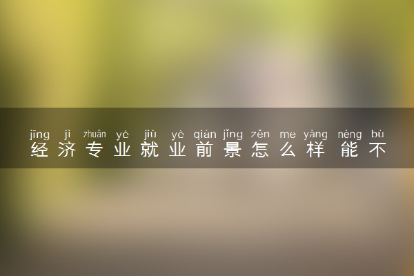经济专业就业前景怎么样 能不能考公务员