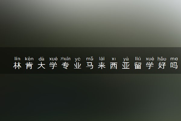 林肯大学专业马来西亚留学好吗 容易就业吗