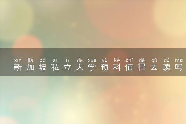 新加坡私立大学预科值得去读吗 适合哪些学生