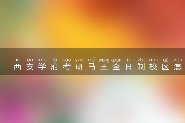 西安学府考研马王全日制校区怎么样