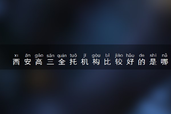 西安高三全托机构比较好的是哪些