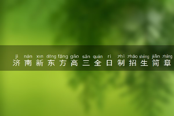 济南新东方高三全日制招生简章