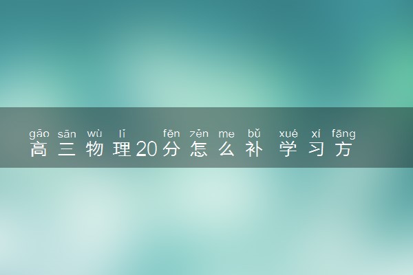 高三物理20分怎么补 学习方法有哪些