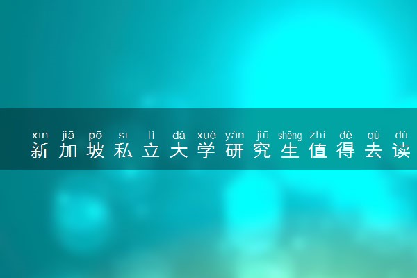 新加坡私立大学研究生值得去读吗 就业前景咋样