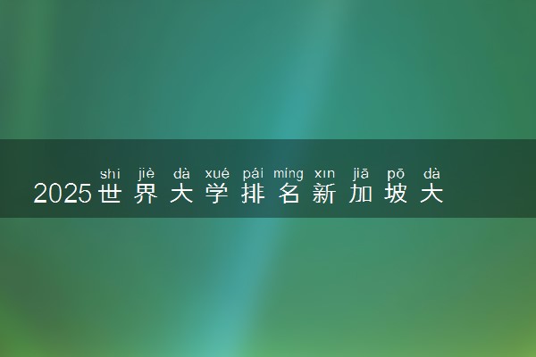 2025世界大学排名新加坡大学 哪些院校比较好