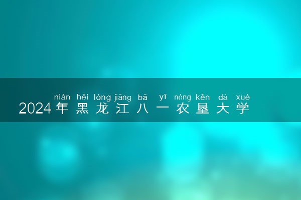 2024年黑龙江八一农垦大学各省最低录取分数线